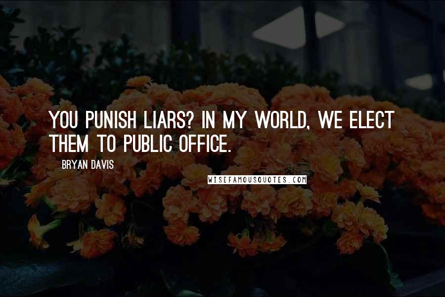 Bryan Davis Quotes: You punish liars? In my world, we elect them to public office.