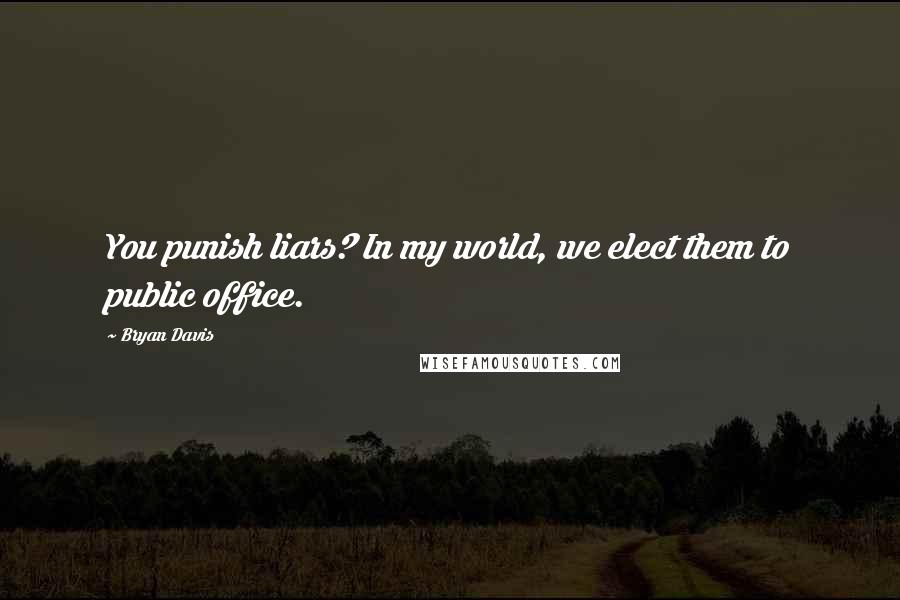 Bryan Davis Quotes: You punish liars? In my world, we elect them to public office.