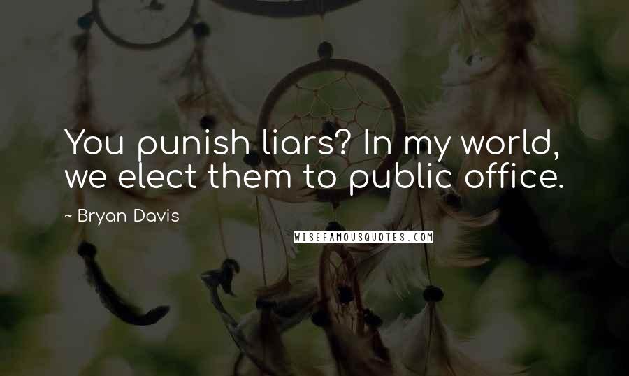 Bryan Davis Quotes: You punish liars? In my world, we elect them to public office.