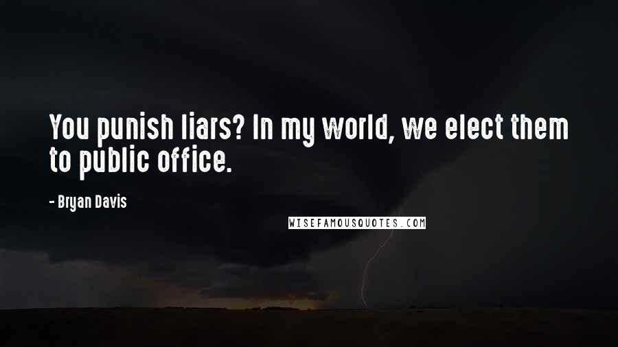 Bryan Davis Quotes: You punish liars? In my world, we elect them to public office.