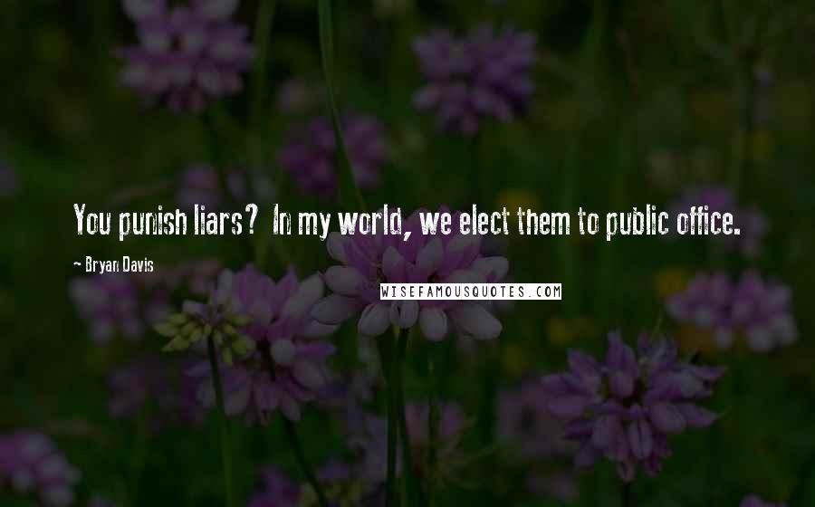 Bryan Davis Quotes: You punish liars? In my world, we elect them to public office.