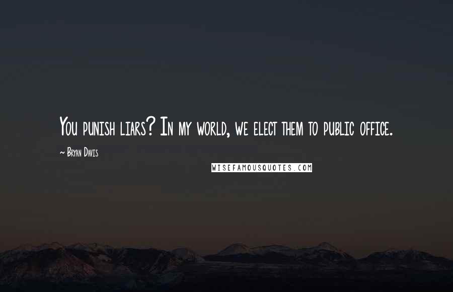 Bryan Davis Quotes: You punish liars? In my world, we elect them to public office.