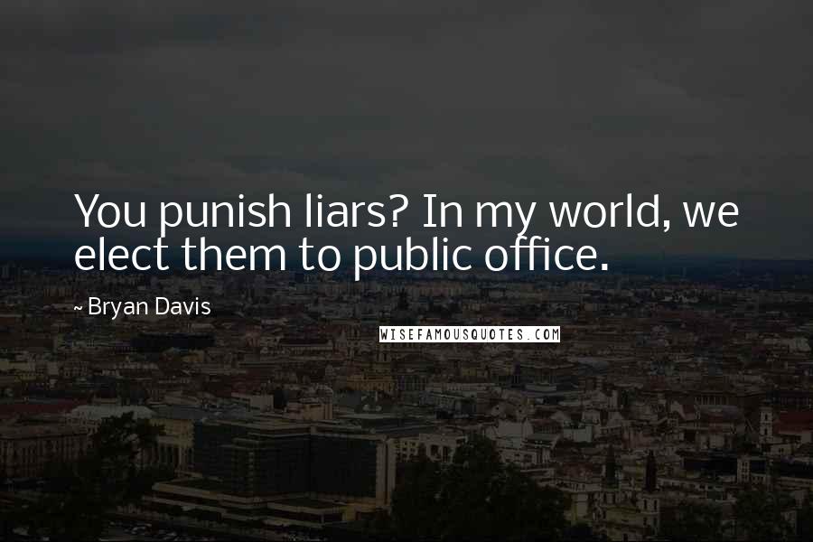 Bryan Davis Quotes: You punish liars? In my world, we elect them to public office.