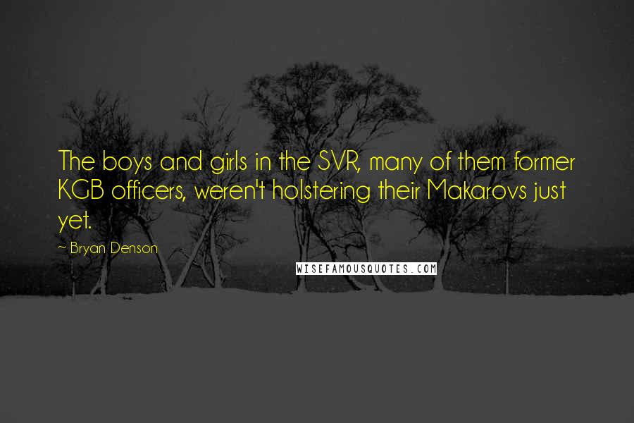 Bryan Denson Quotes: The boys and girls in the SVR, many of them former KGB officers, weren't holstering their Makarovs just yet.