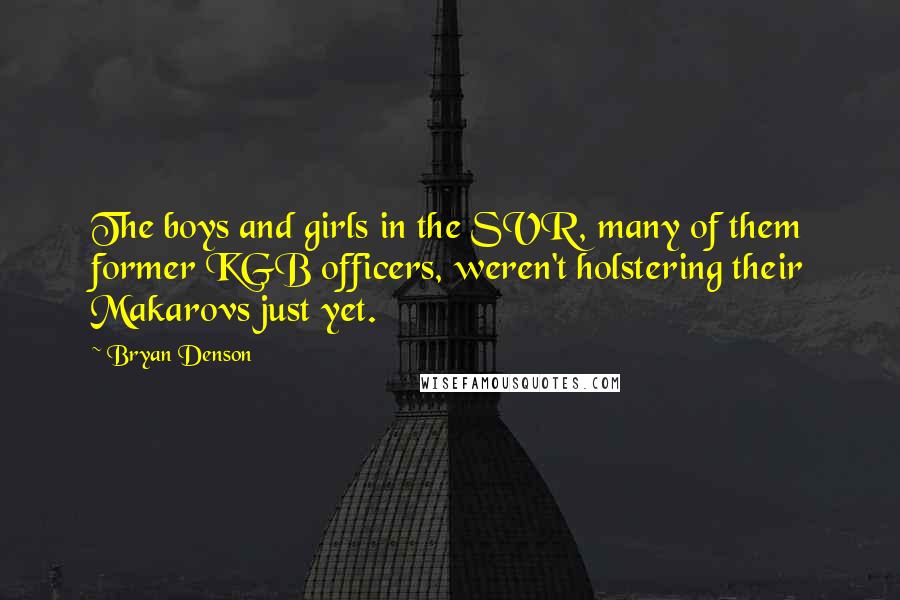 Bryan Denson Quotes: The boys and girls in the SVR, many of them former KGB officers, weren't holstering their Makarovs just yet.