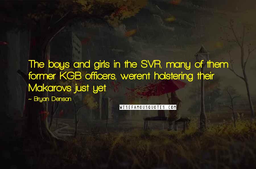 Bryan Denson Quotes: The boys and girls in the SVR, many of them former KGB officers, weren't holstering their Makarovs just yet.