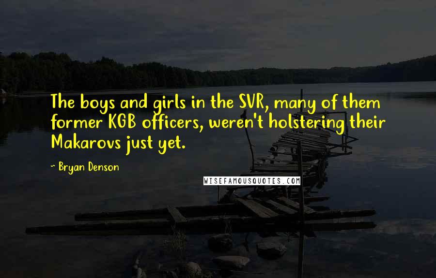 Bryan Denson Quotes: The boys and girls in the SVR, many of them former KGB officers, weren't holstering their Makarovs just yet.