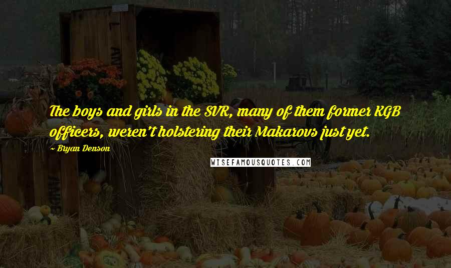 Bryan Denson Quotes: The boys and girls in the SVR, many of them former KGB officers, weren't holstering their Makarovs just yet.