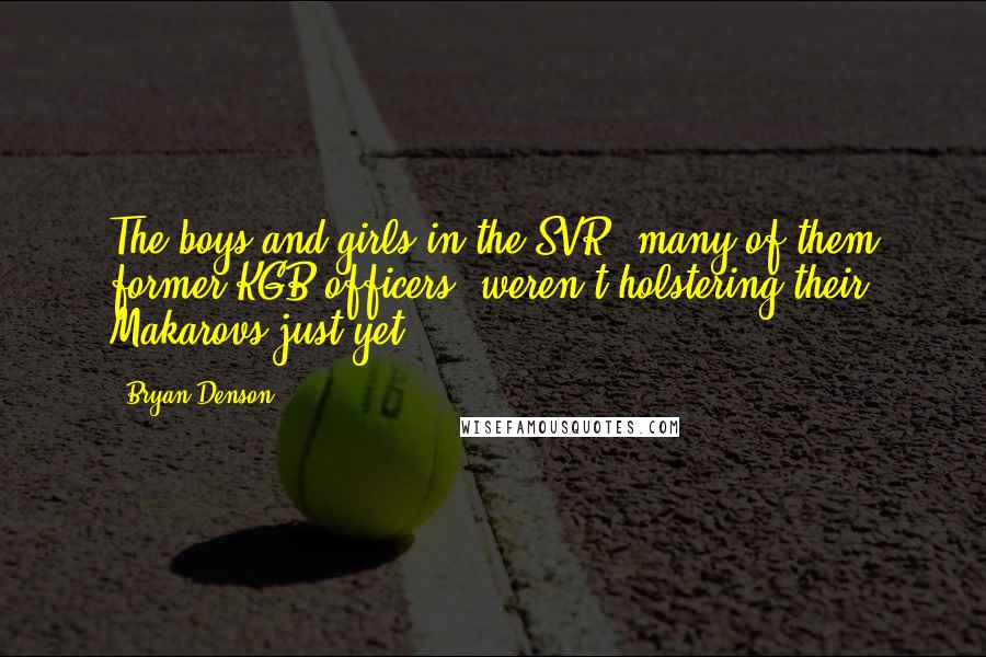 Bryan Denson Quotes: The boys and girls in the SVR, many of them former KGB officers, weren't holstering their Makarovs just yet.