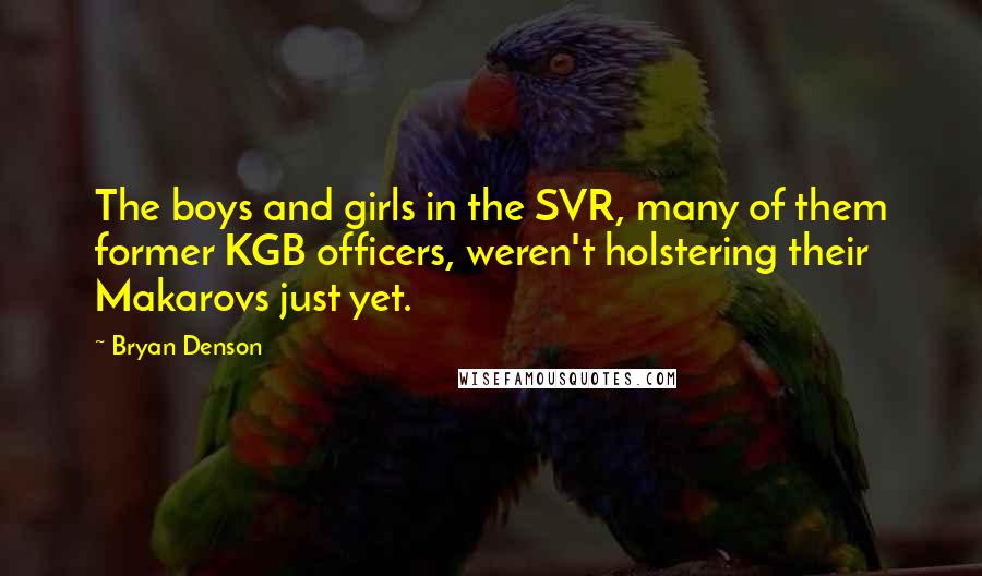 Bryan Denson Quotes: The boys and girls in the SVR, many of them former KGB officers, weren't holstering their Makarovs just yet.