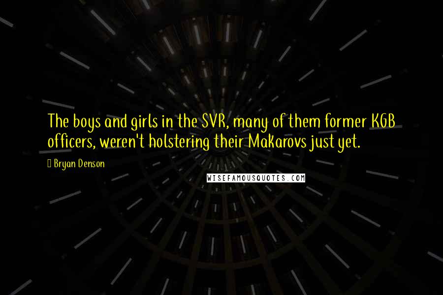 Bryan Denson Quotes: The boys and girls in the SVR, many of them former KGB officers, weren't holstering their Makarovs just yet.