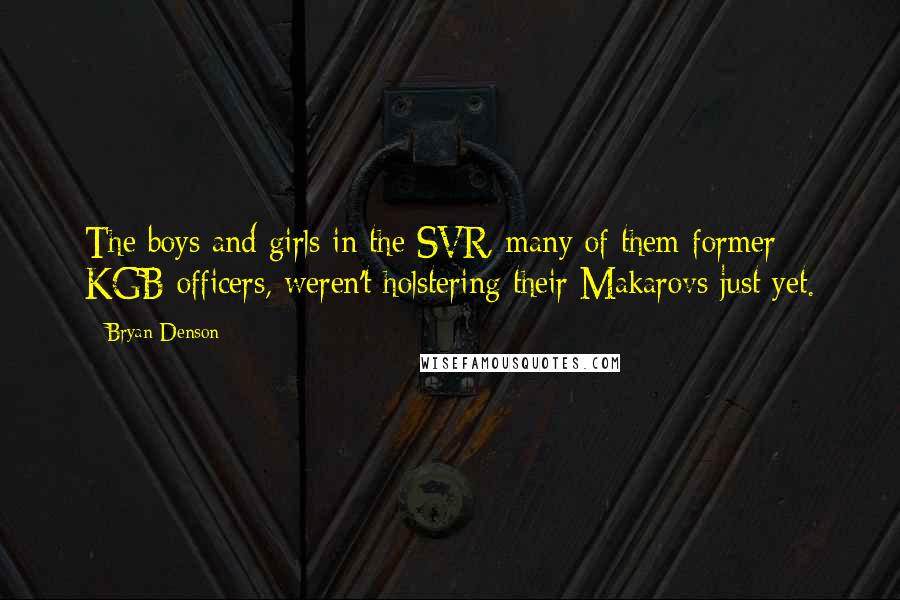 Bryan Denson Quotes: The boys and girls in the SVR, many of them former KGB officers, weren't holstering their Makarovs just yet.