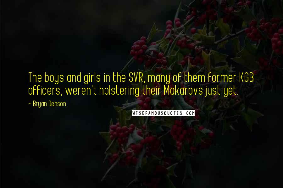 Bryan Denson Quotes: The boys and girls in the SVR, many of them former KGB officers, weren't holstering their Makarovs just yet.