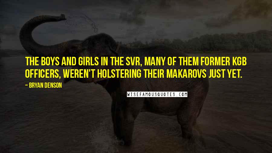 Bryan Denson Quotes: The boys and girls in the SVR, many of them former KGB officers, weren't holstering their Makarovs just yet.