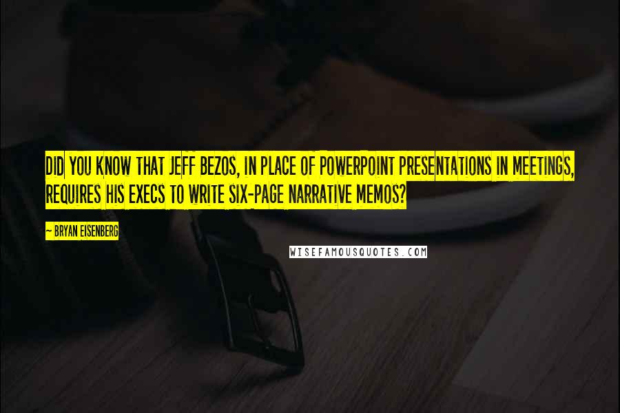 Bryan Eisenberg Quotes: Did you know that Jeff Bezos, in place of PowerPoint presentations in meetings, requires his execs to write six-page narrative memos?