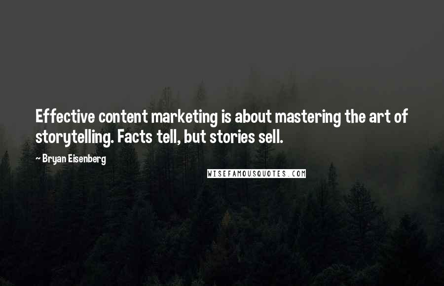 Bryan Eisenberg Quotes: Effective content marketing is about mastering the art of storytelling. Facts tell, but stories sell.