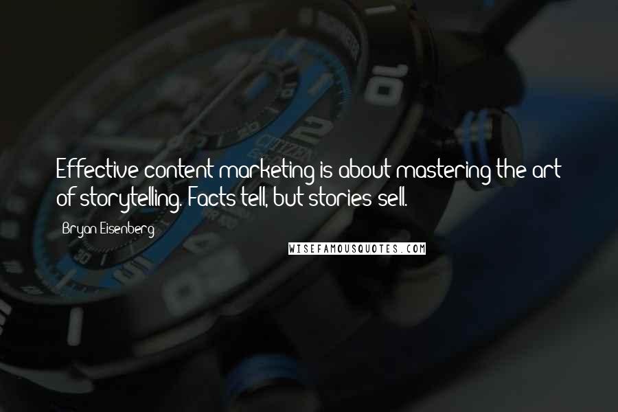 Bryan Eisenberg Quotes: Effective content marketing is about mastering the art of storytelling. Facts tell, but stories sell.