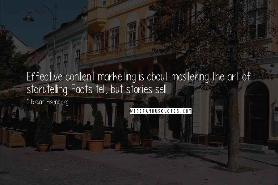 Bryan Eisenberg Quotes: Effective content marketing is about mastering the art of storytelling. Facts tell, but stories sell.