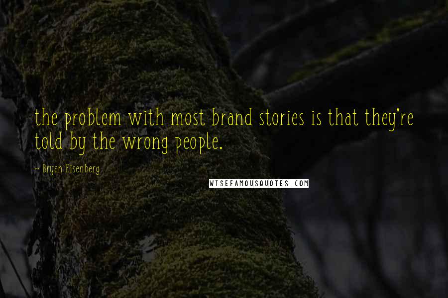 Bryan Eisenberg Quotes: the problem with most brand stories is that they're told by the wrong people.