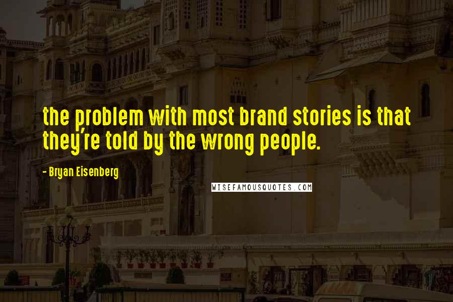 Bryan Eisenberg Quotes: the problem with most brand stories is that they're told by the wrong people.