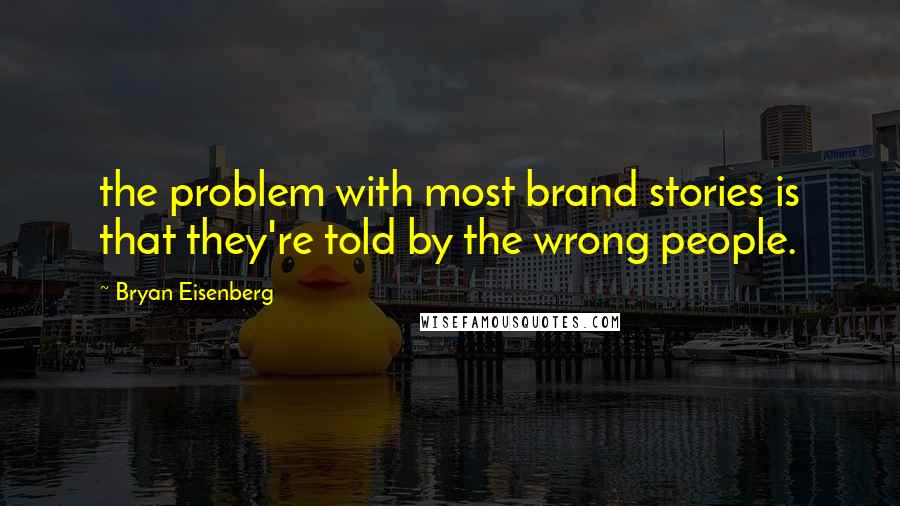 Bryan Eisenberg Quotes: the problem with most brand stories is that they're told by the wrong people.