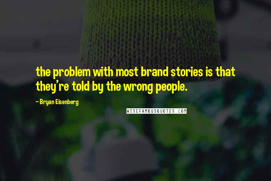 Bryan Eisenberg Quotes: the problem with most brand stories is that they're told by the wrong people.