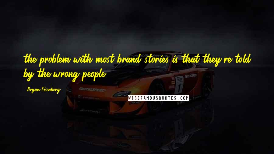 Bryan Eisenberg Quotes: the problem with most brand stories is that they're told by the wrong people.