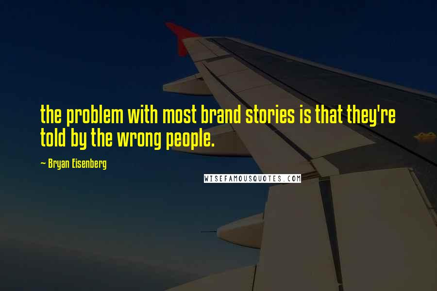 Bryan Eisenberg Quotes: the problem with most brand stories is that they're told by the wrong people.