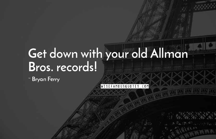 Bryan Ferry Quotes: Get down with your old Allman Bros. records!