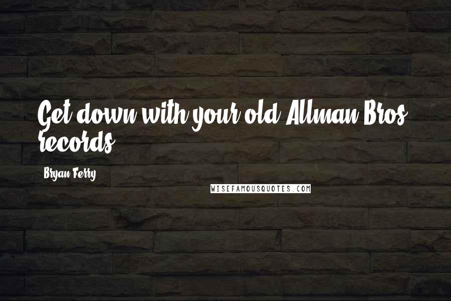 Bryan Ferry Quotes: Get down with your old Allman Bros. records!