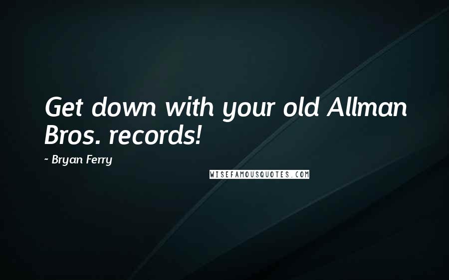 Bryan Ferry Quotes: Get down with your old Allman Bros. records!