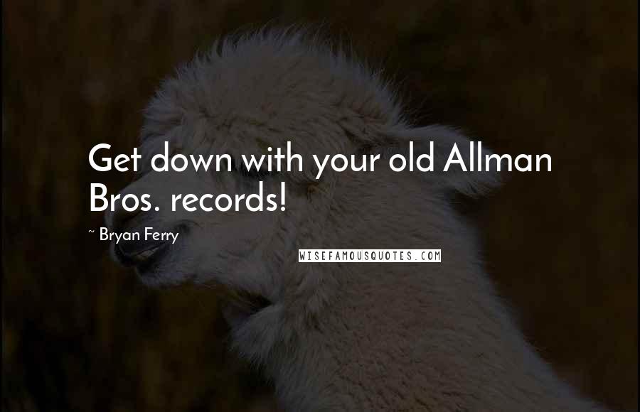 Bryan Ferry Quotes: Get down with your old Allman Bros. records!