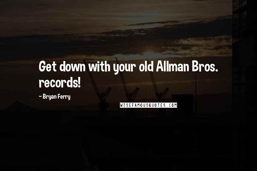 Bryan Ferry Quotes: Get down with your old Allman Bros. records!