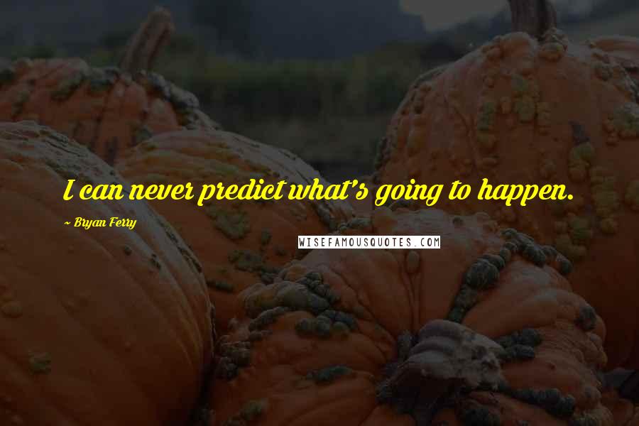 Bryan Ferry Quotes: I can never predict what's going to happen.