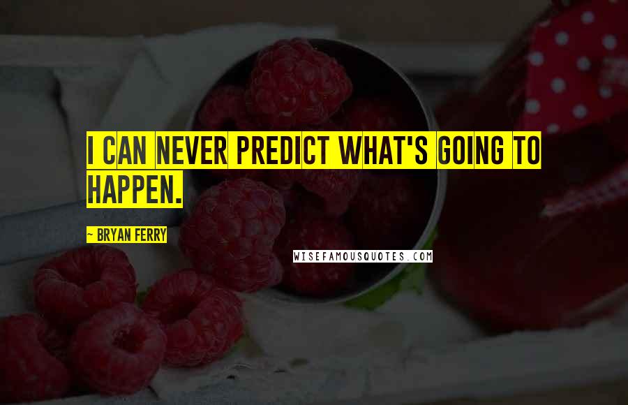 Bryan Ferry Quotes: I can never predict what's going to happen.