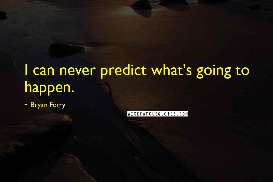Bryan Ferry Quotes: I can never predict what's going to happen.
