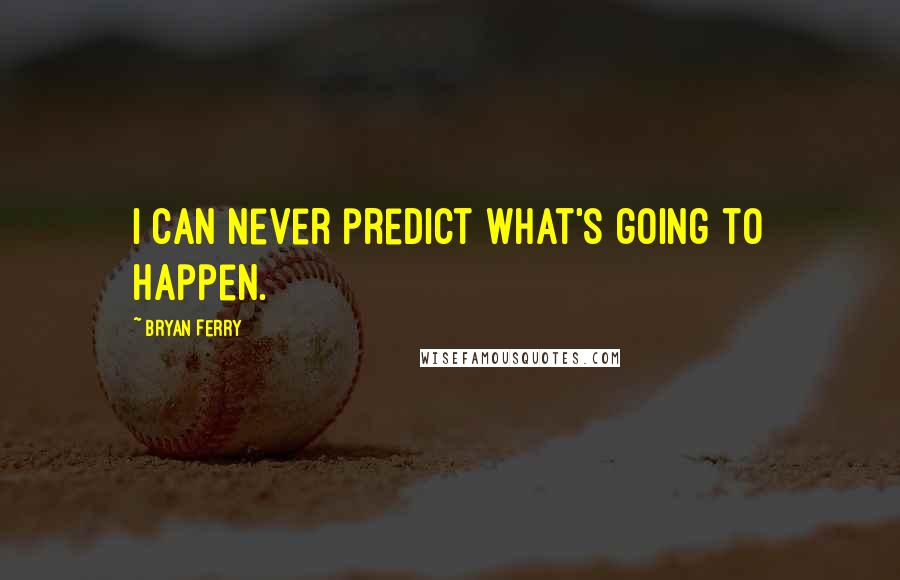 Bryan Ferry Quotes: I can never predict what's going to happen.
