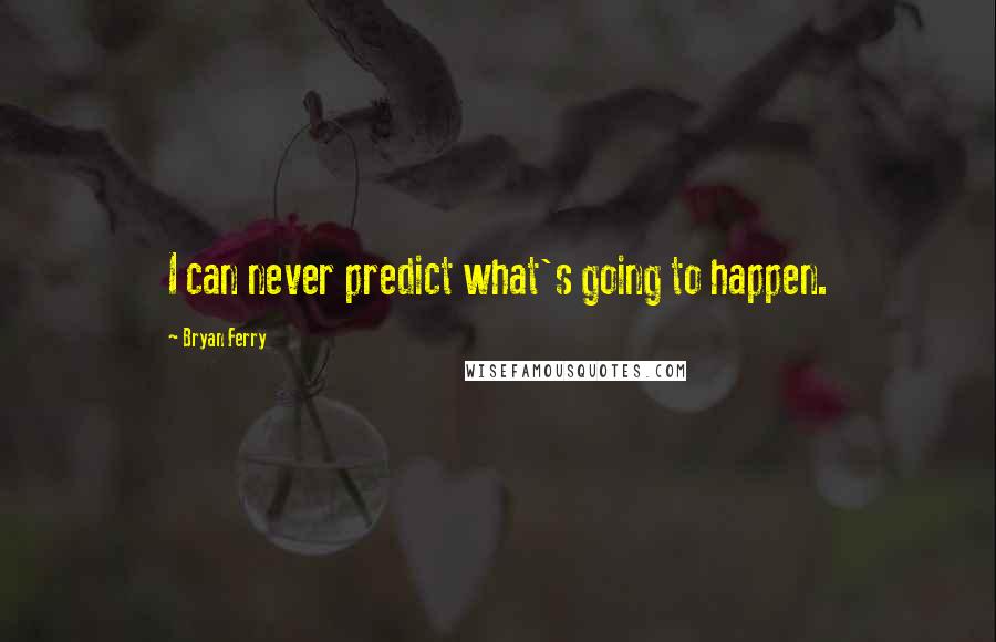 Bryan Ferry Quotes: I can never predict what's going to happen.