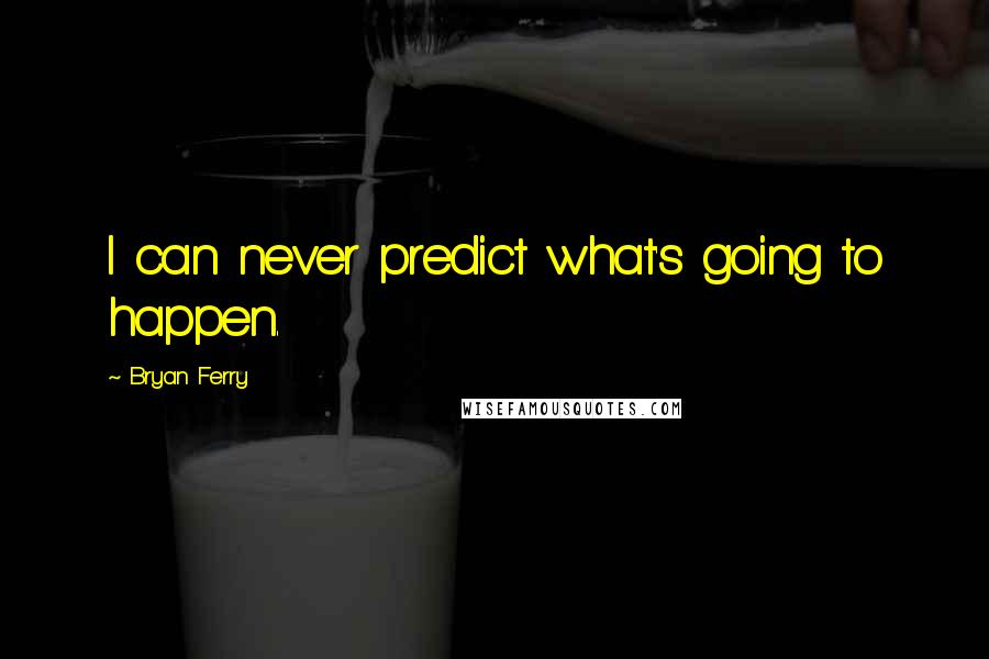 Bryan Ferry Quotes: I can never predict what's going to happen.