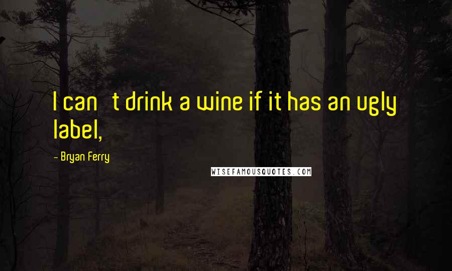 Bryan Ferry Quotes: I can't drink a wine if it has an ugly label,