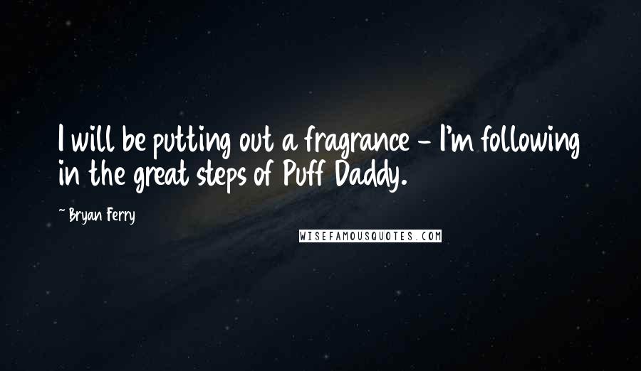 Bryan Ferry Quotes: I will be putting out a fragrance - I'm following in the great steps of Puff Daddy.