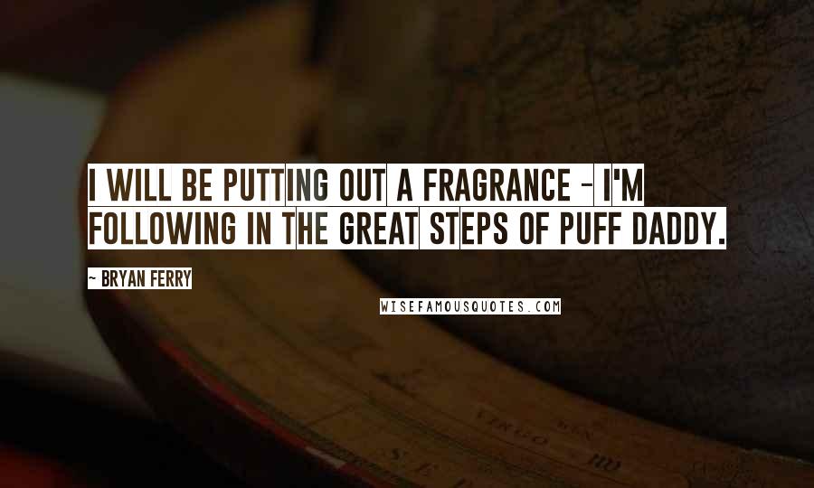 Bryan Ferry Quotes: I will be putting out a fragrance - I'm following in the great steps of Puff Daddy.