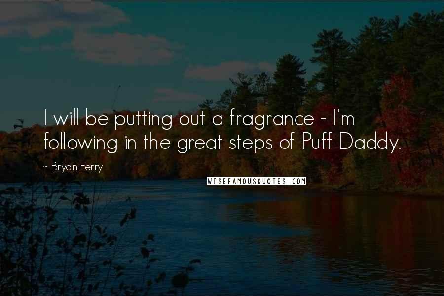 Bryan Ferry Quotes: I will be putting out a fragrance - I'm following in the great steps of Puff Daddy.