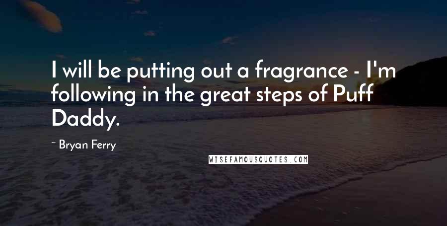 Bryan Ferry Quotes: I will be putting out a fragrance - I'm following in the great steps of Puff Daddy.