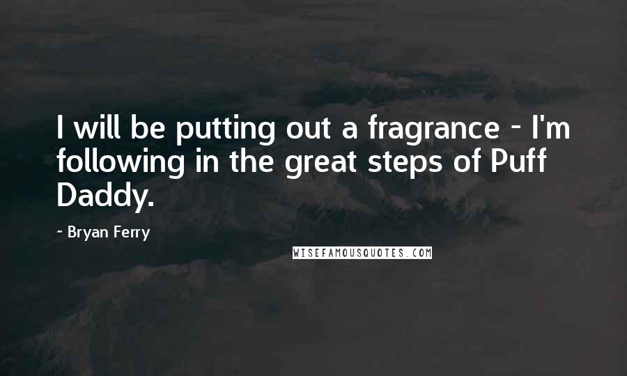 Bryan Ferry Quotes: I will be putting out a fragrance - I'm following in the great steps of Puff Daddy.