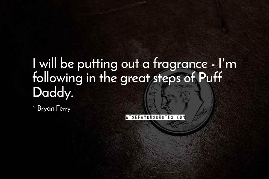 Bryan Ferry Quotes: I will be putting out a fragrance - I'm following in the great steps of Puff Daddy.