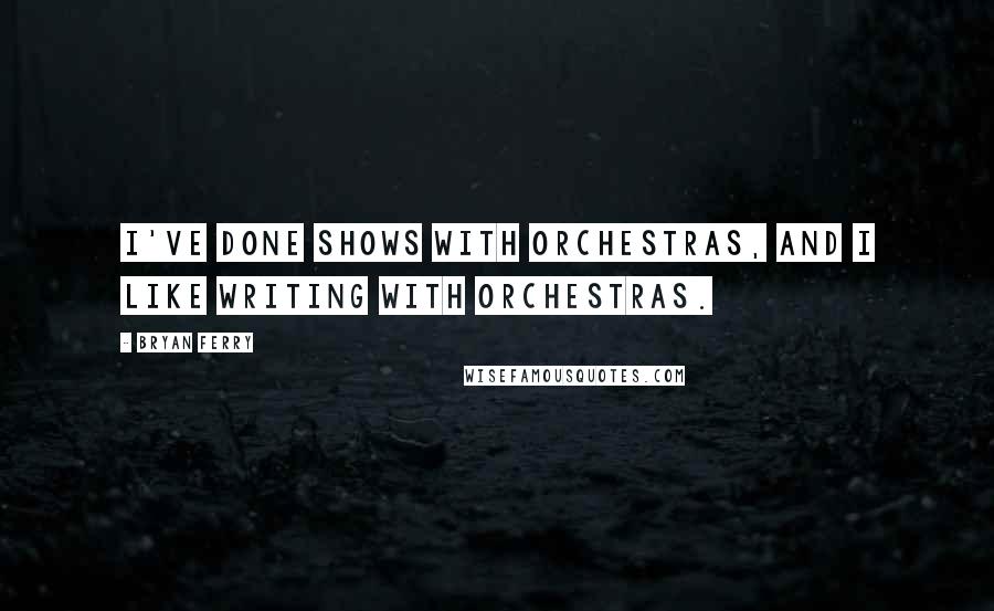 Bryan Ferry Quotes: I've done shows with orchestras, and I like writing with orchestras.