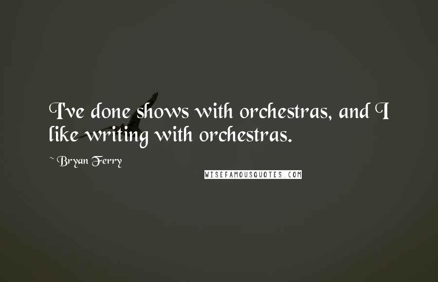 Bryan Ferry Quotes: I've done shows with orchestras, and I like writing with orchestras.