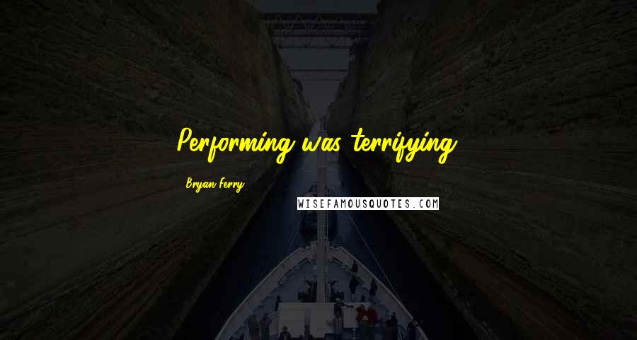 Bryan Ferry Quotes: Performing was terrifying.