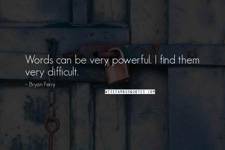 Bryan Ferry Quotes: Words can be very powerful. I find them very difficult.